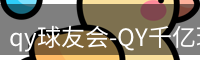 qy球友会-QY千亿球友会-QY球友会体育